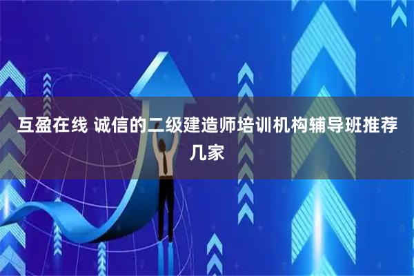 互盈在线 诚信的二级建造师培训机构辅导班推荐几家