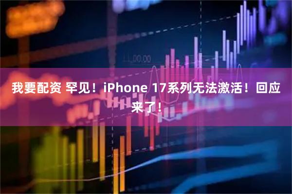 我要配资 罕见！iPhone 17系列无法激活！回应来了！