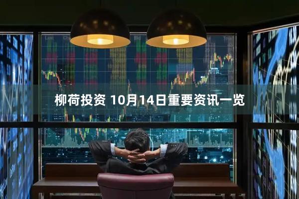柳荷投资 10月14日重要资讯一览
