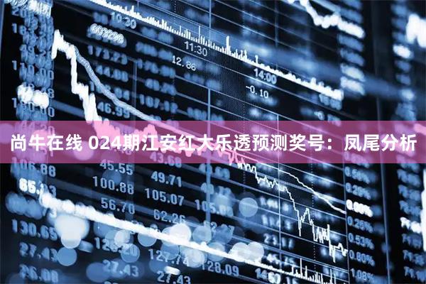 尚牛在线 024期江安红大乐透预测奖号：凤尾分析