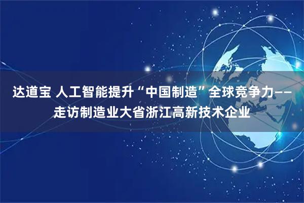 达道宝 人工智能提升“中国制造”全球竞争力——走访制造业大省浙江高新技术企业