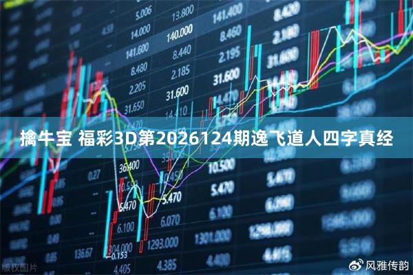 擒牛宝 福彩3D第2026124期逸飞道人四字真经