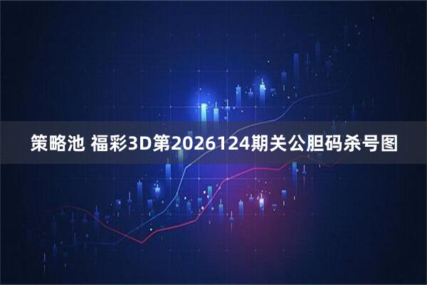 策略池 福彩3D第2026124期关公胆码杀号图