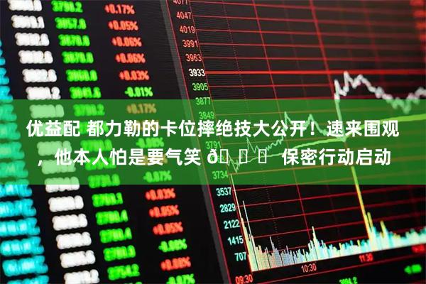 优益配 都力勒的卡位摔绝技大公开！速来围观，他本人怕是要气笑 😜 保密行动启动