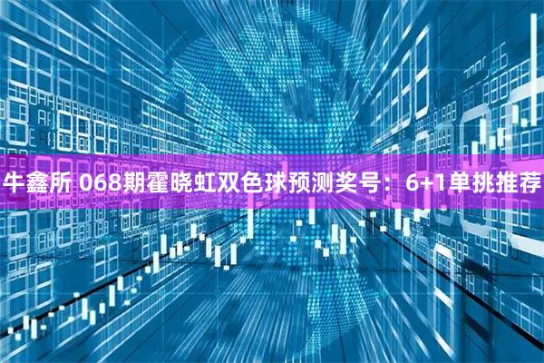 牛鑫所 068期霍晓虹双色球预测奖号:6+1单挑推荐