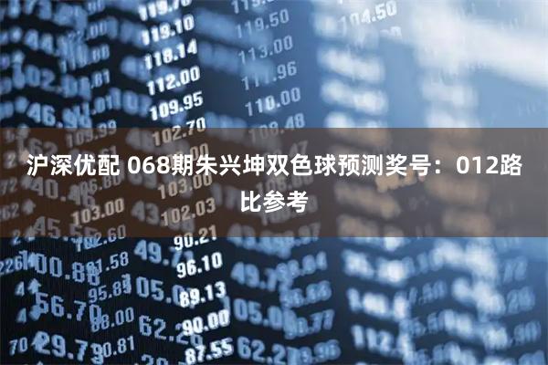 沪深优配 068期朱兴坤双色球预测奖号：012路比参考