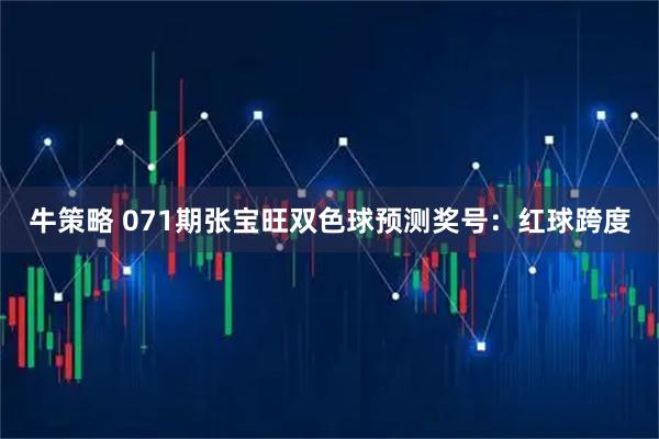 牛策略 071期张宝旺双色球预测奖号：红球跨度