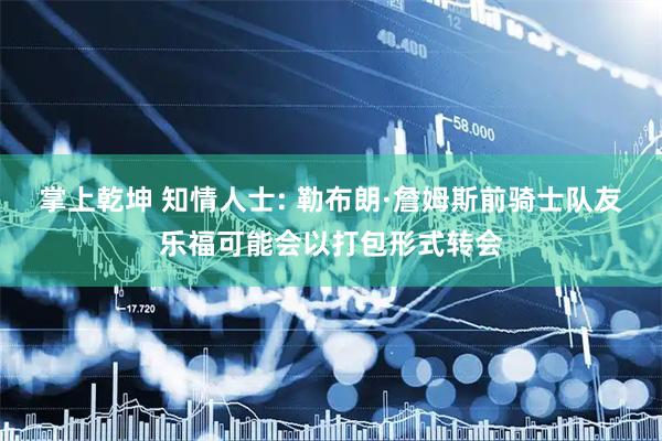 掌上乾坤 知情人士: 勒布朗·詹姆斯前骑士队友乐福可能会以打包形式转会